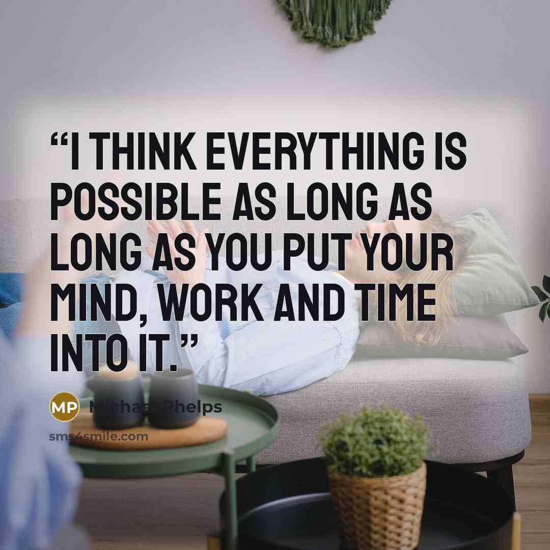 “I think everything is possible as long as long as you put your mind, work and time into it.” quote by Michael Phelps