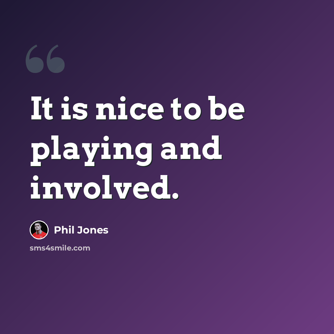 “It is nice to be playing and involved.” quote by Phil Jones