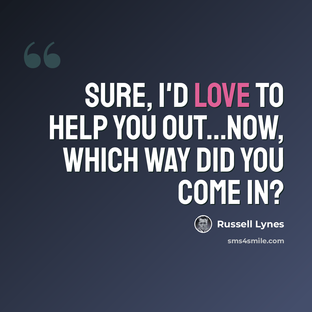 “Sure, I'd love to help you out...now, which way did you come in?” quote by Russell Lynes