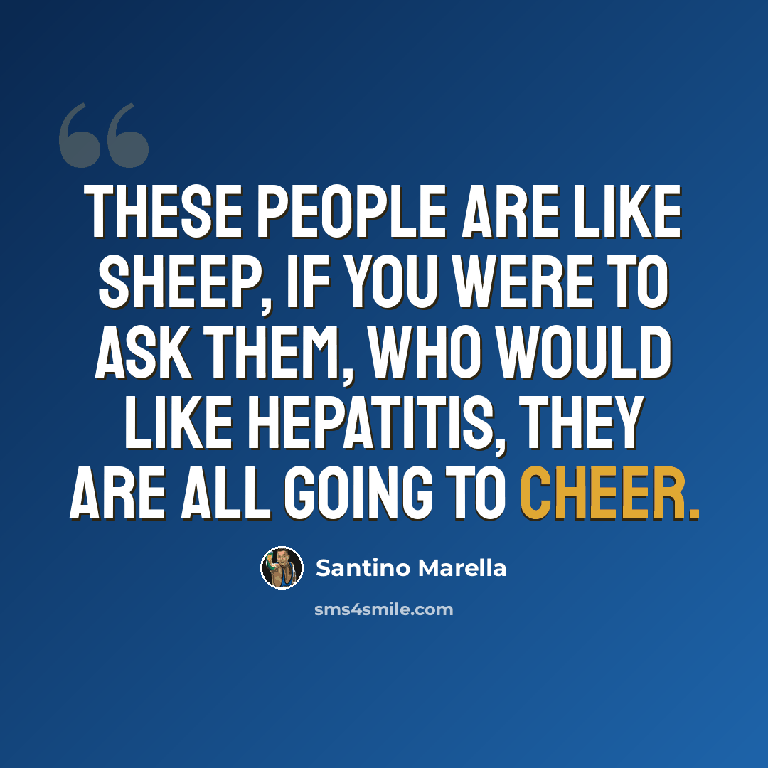 “These people are like sheep, if you were to ask them, who would like hepatitis, they are all going to cheer.” quote by Santino Marella