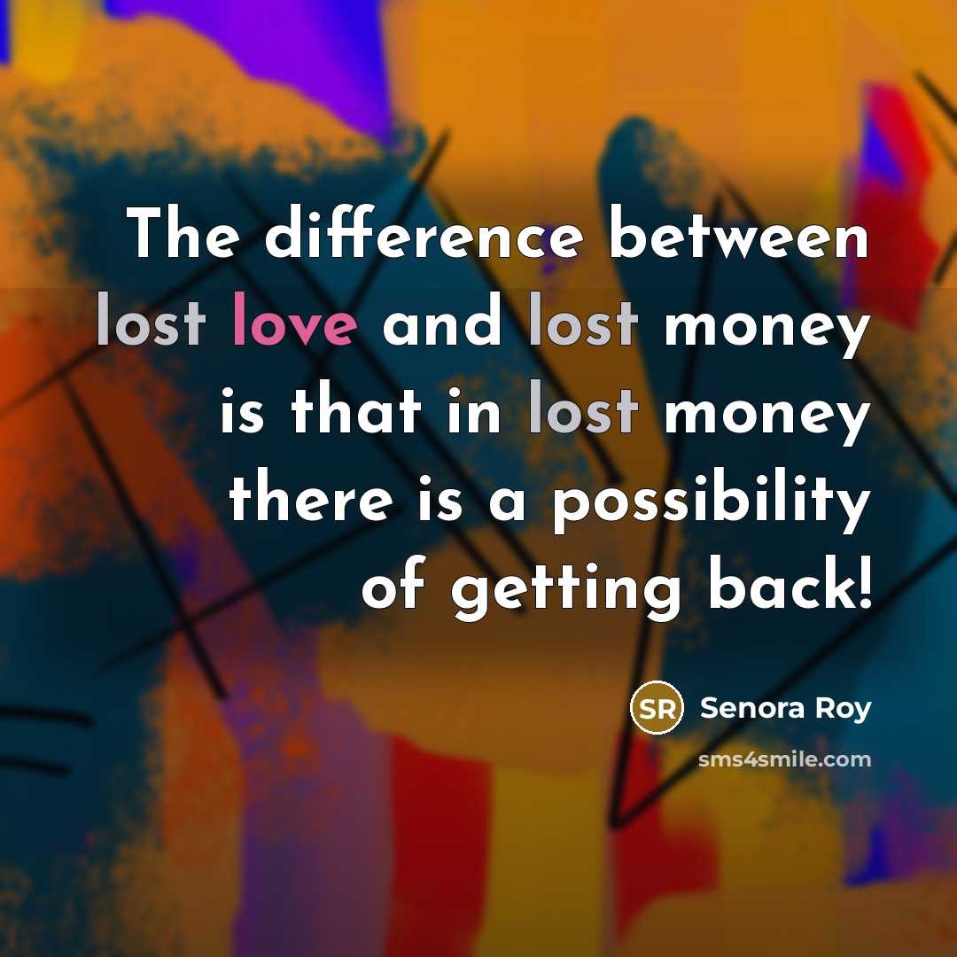 “The difference between lost love and lost money is that in lost money there is a possibility of getting back!” quote by Senora Roy