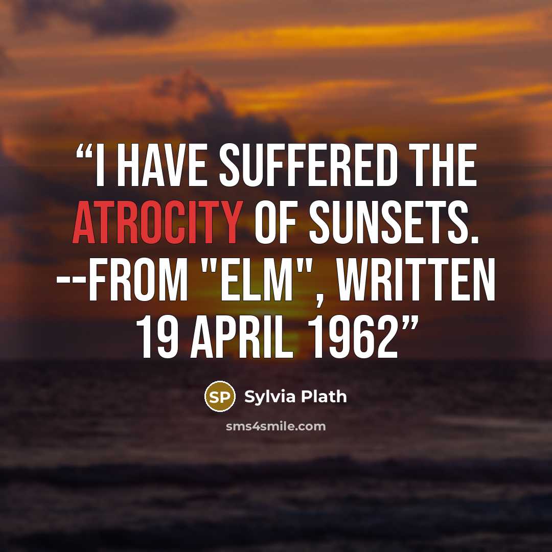 “I have suffered the atrocity of sunsets. --from "Elm", written 19 April 1962” quote by Sylvia Plath