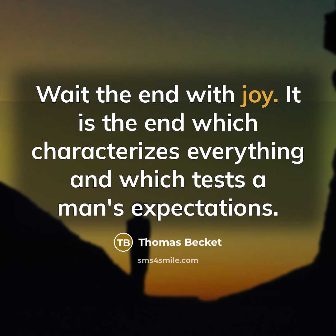 “Wait the end with joy. It is the end which characterizes everything and which tests a man's expectations.” quote by Thomas Becket