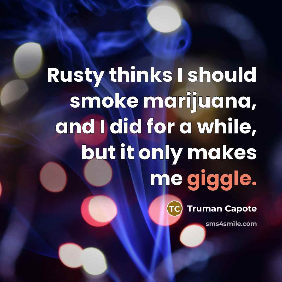 “Rusty thinks I should smoke marijuana, and I did for a while, but it only makes me giggle.” quote by Truman Capote