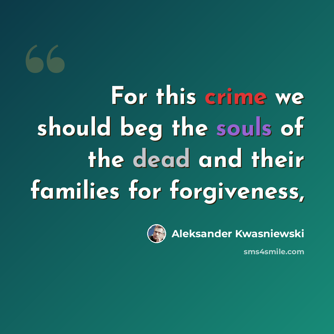 “For this crime we should beg the souls of the dead and their families for forgiveness,” quote by Aleksander Kwasniewski
