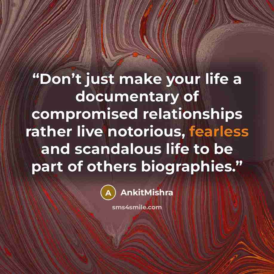 “Don’t just make your life a documentary of compromised relationships rather live notorious, fearless and scandalous life to be part of others biographies.” quote by AnkitMishra