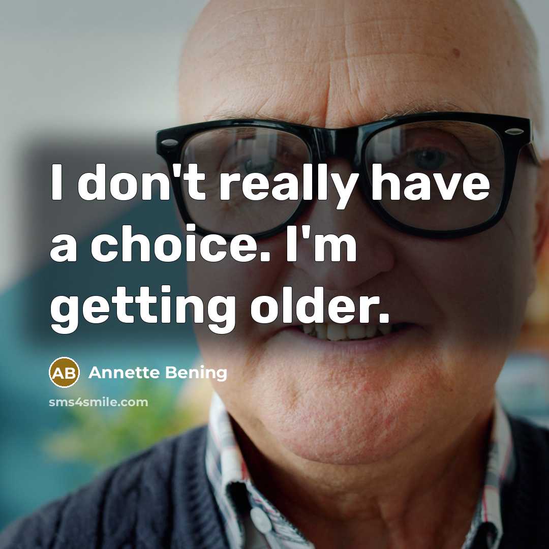 “I don't really have a choice. I'm getting older.” quote by Annette Bening