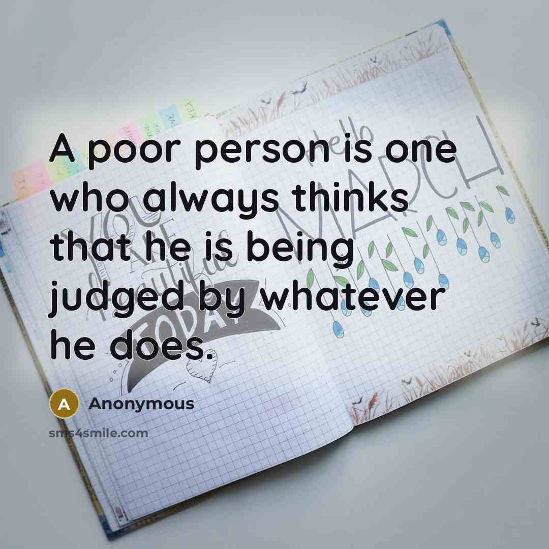 “A poor person is one who always thinks that he is being judged by whatever he does.” quote by Anonymous