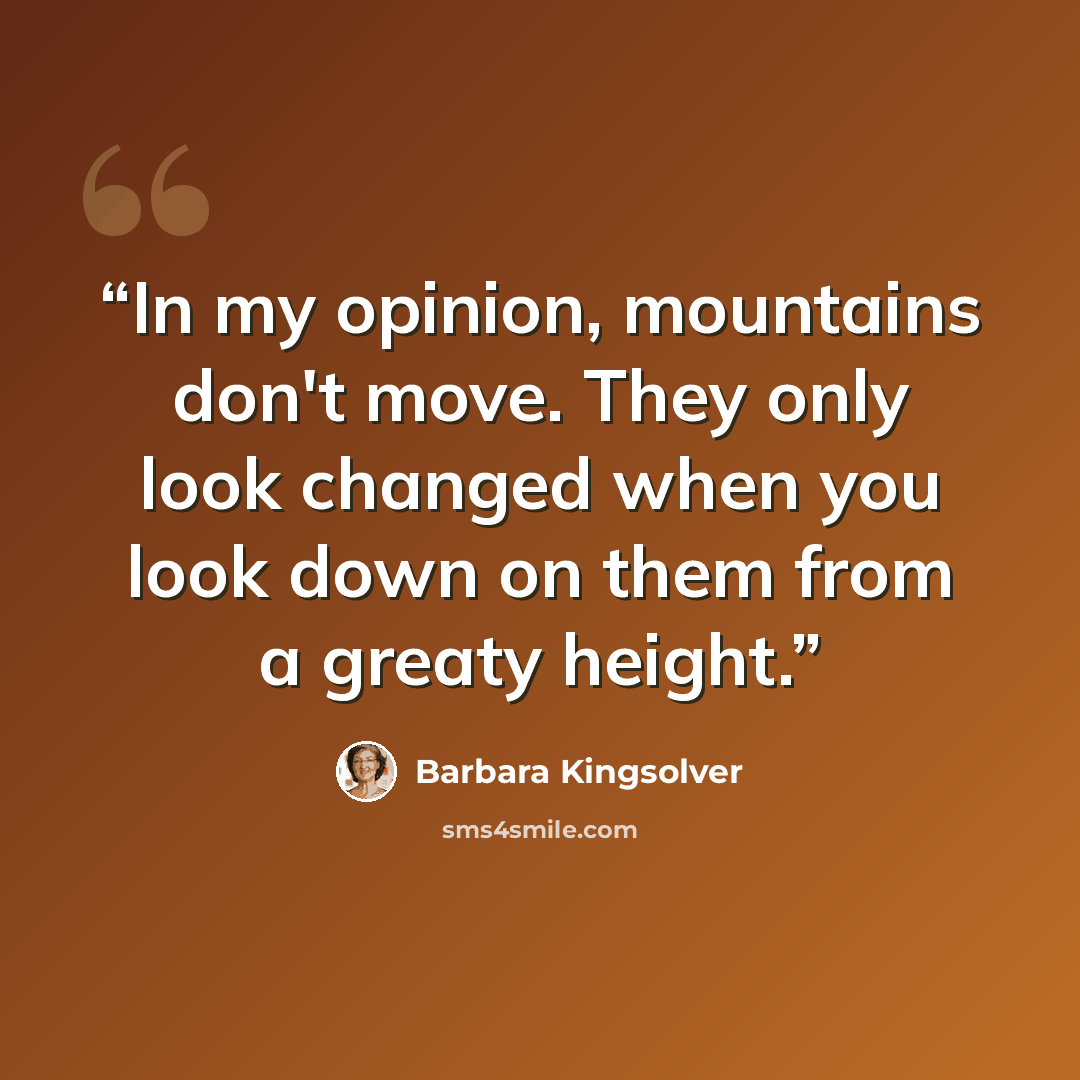 “In my opinion, mountains don't move. They only look changed when you look down on them from a greaty height.” quote by Barbara Kingsolver