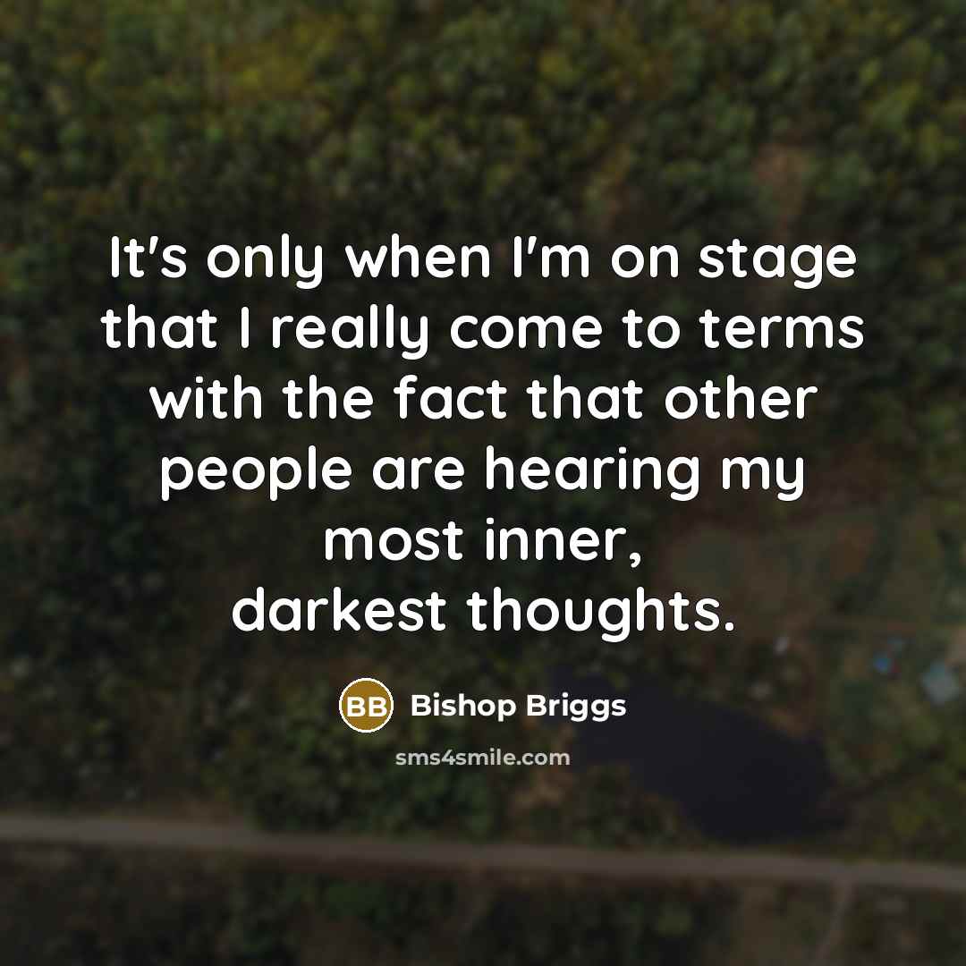 “It's only when I'm on stage that I really come to terms with the fact that other people are hearing my most inner, darkest thoughts.” quote by Bishop Briggs