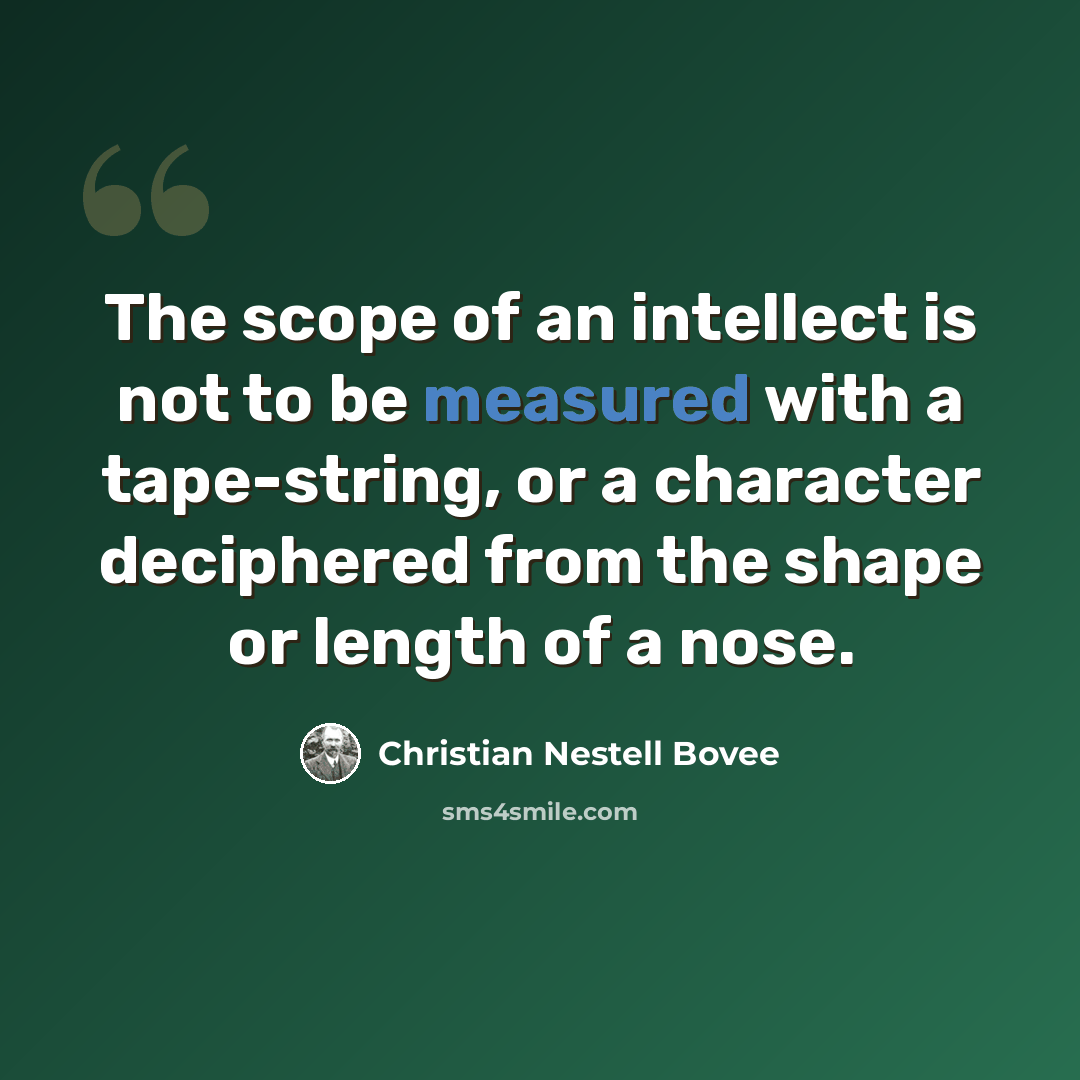 “The scope of an intellect is not to be measured with a tape-string, or a character deciphered from the shape or length of a nose.” quote by Christian Nestell Bovee