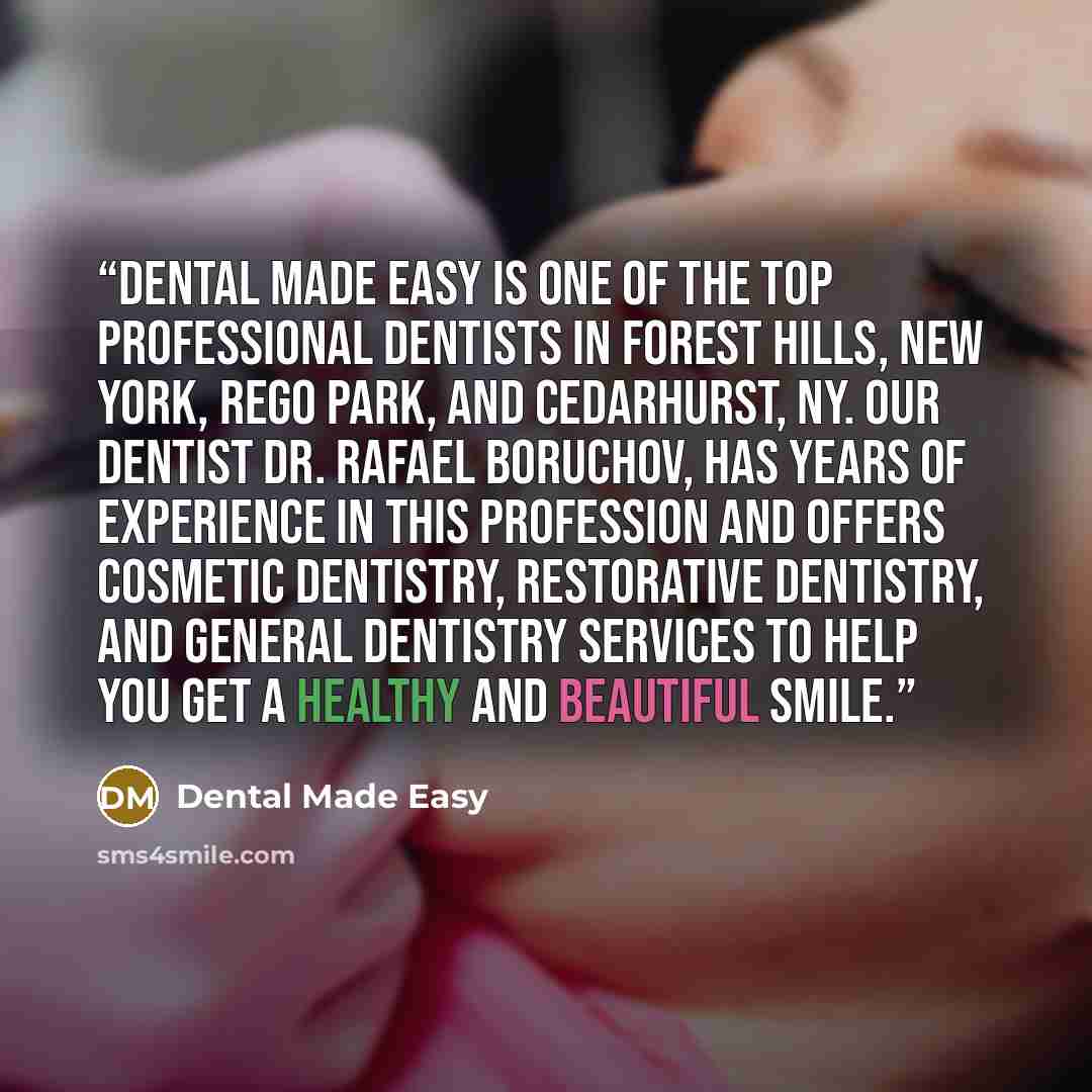 “Dental Made Easy is one of the top professional dentists in Forest Hills, New York, Rego Park, and Cedarhurst, NY. Our dentist Dr. Rafael Boruchov, has years of experience in this profession and offers cosmetic dentistry, restorative dentistry, and general dentistry services to help you get a…” quote by Dental Made Easy