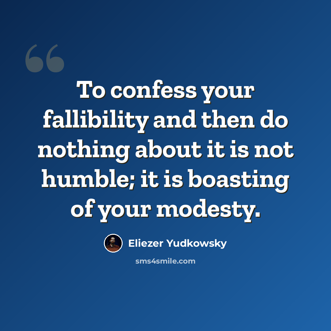 “To confess your fallibility and then do nothing about it is not humble; it is boasting of your modesty.” quote by Eliezer Yudkowsky