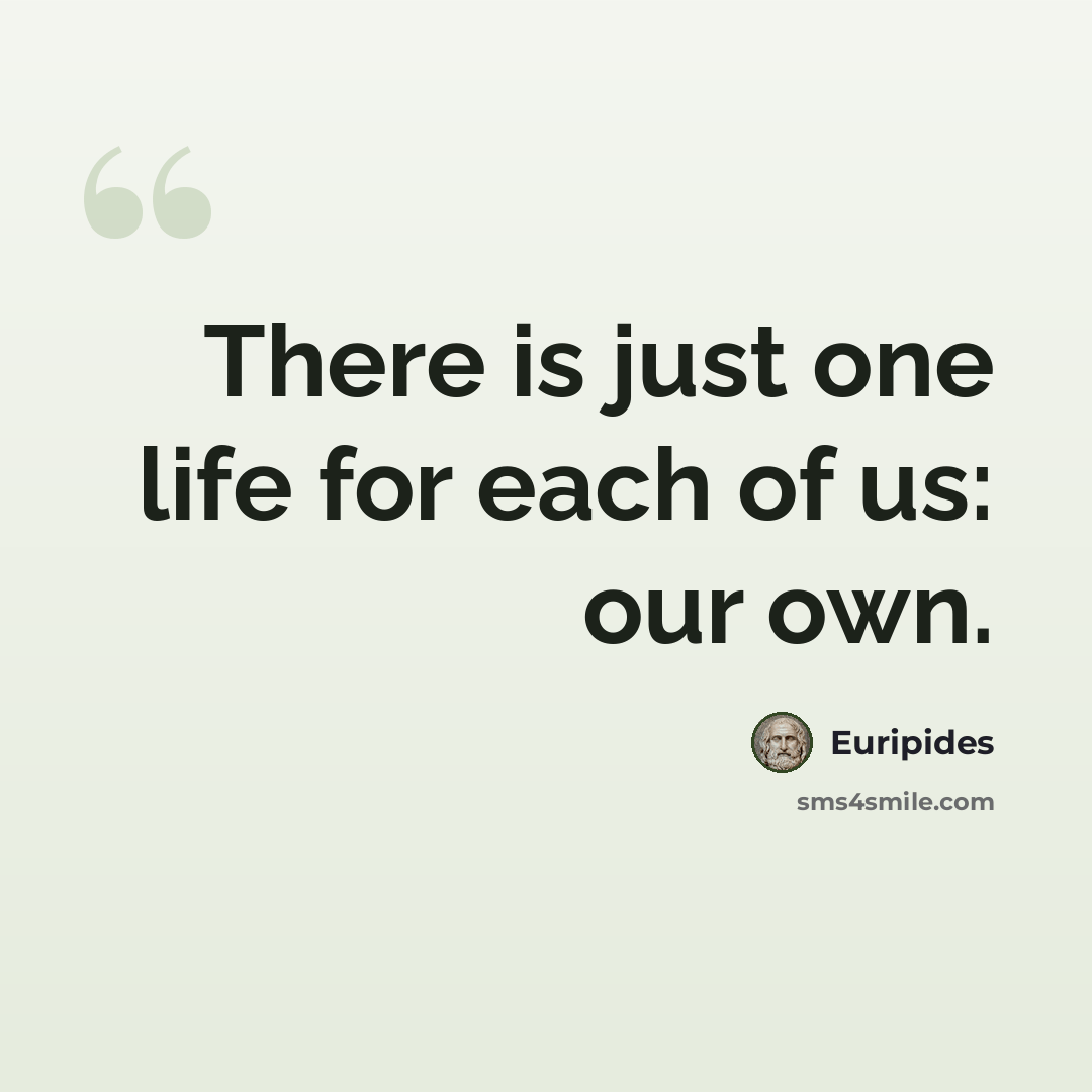 “There is just one life for each of us: our own.” quote by Euripides