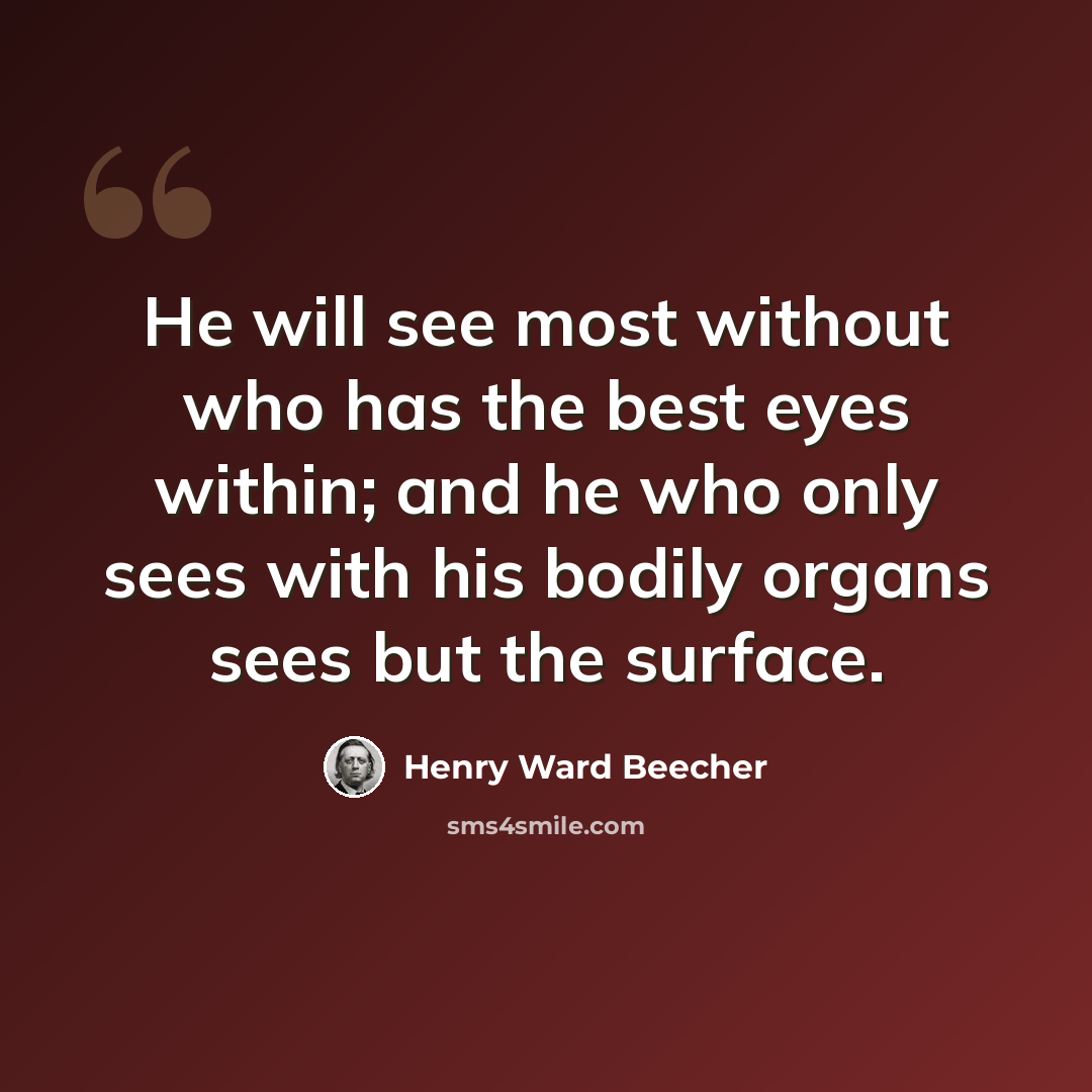 “He will see most without who has the best eyes within; and he who only sees with his bodily organs sees but the surface.” quote by Henry Ward Beecher