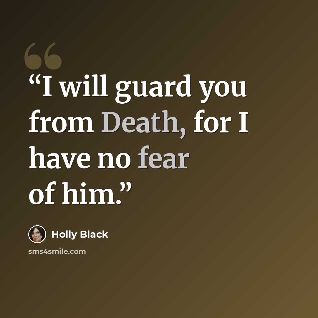 “I will guard you from Death, for I have no fear of him.” quote by Holly Black