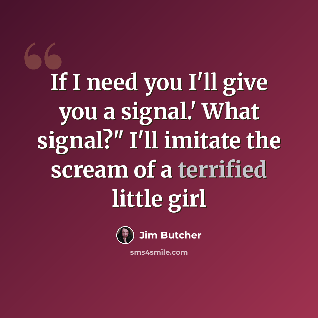 “If I need you I'll give you a signal.' What signal?" I'll imitate the scream of a terrified little girl” quote by Jim Butcher