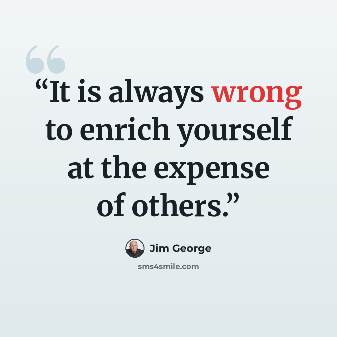 “It is always wrong to enrich yourself at the expense of others.” quote by Jim George