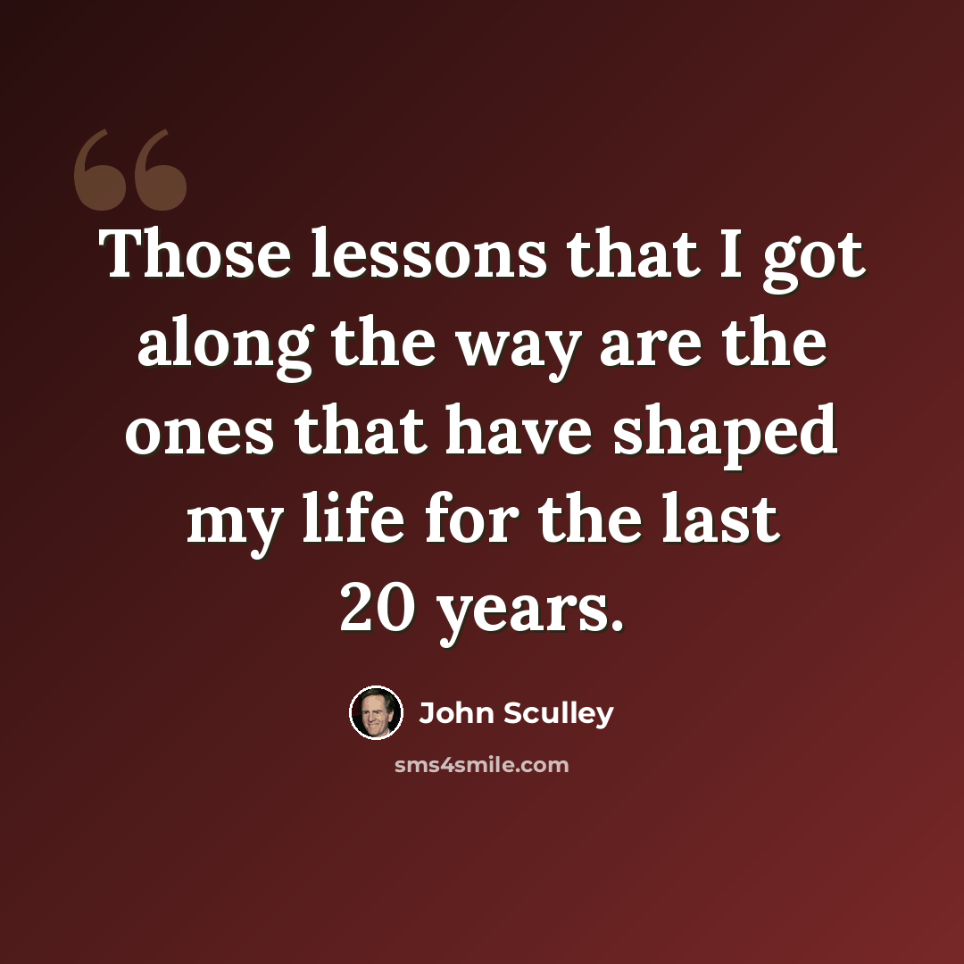“Those lessons that I got along the way are the ones that have shaped my life for the last 20 years.” quote by John Sculley