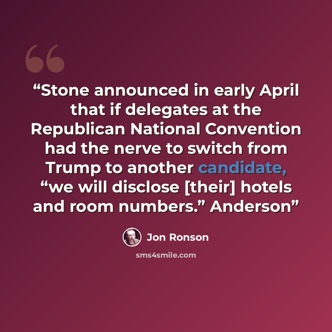 “Stone announced in early April that if delegates at the Republican National Convention had the nerve to switch from Trump to another candidate, “we will disclose [their] hotels and room numbers.” Anderson” quote by Jon Ronson