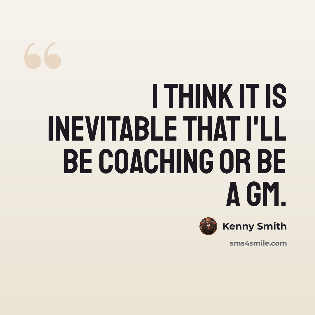 “I think it is inevitable that I'll be coaching or be a GM.” quote by Kenny Smith