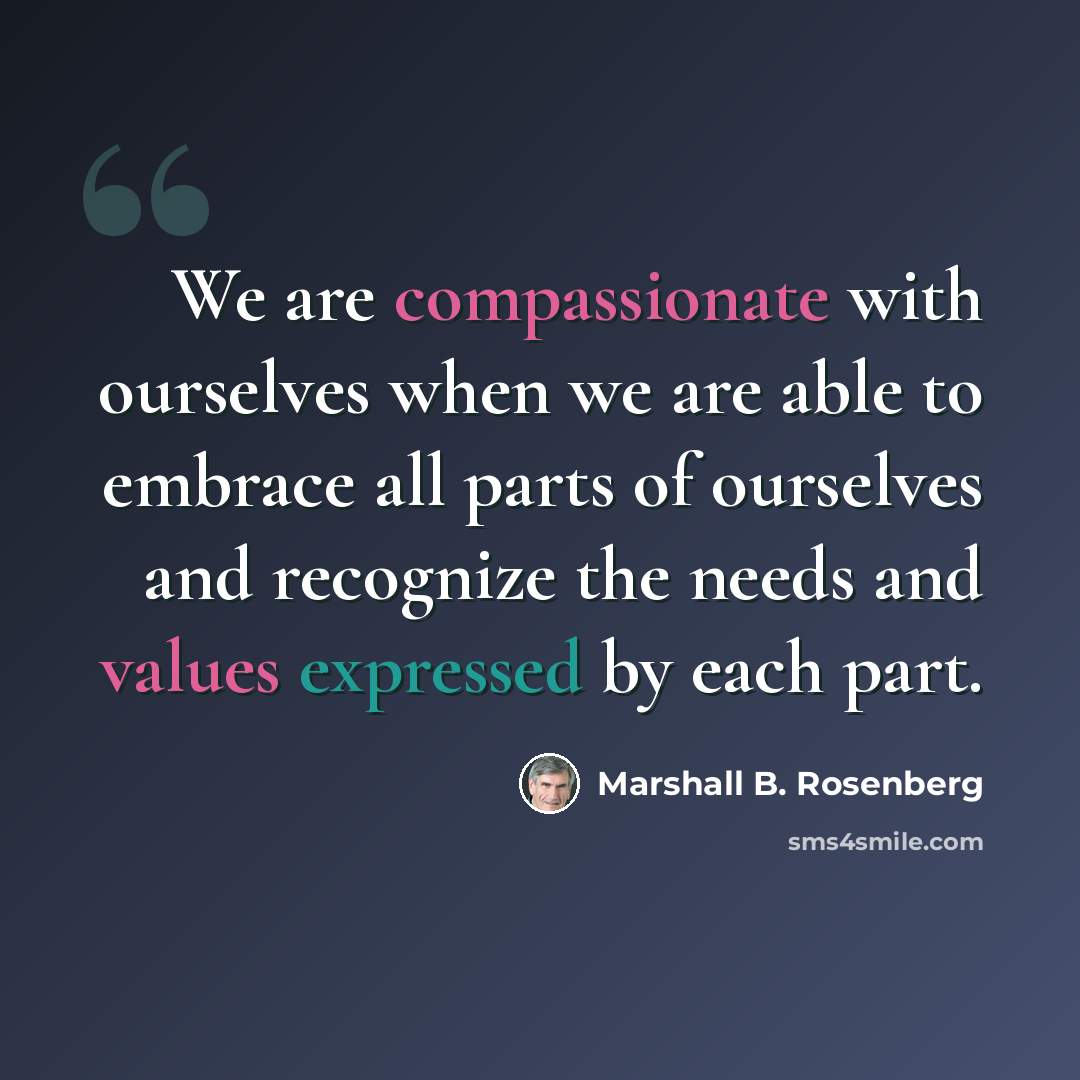 “We are compassionate with ourselves when we are able to embrace all parts of ourselves and recognize the needs and values expressed by each part.” quote by Marshall B. Rosenberg