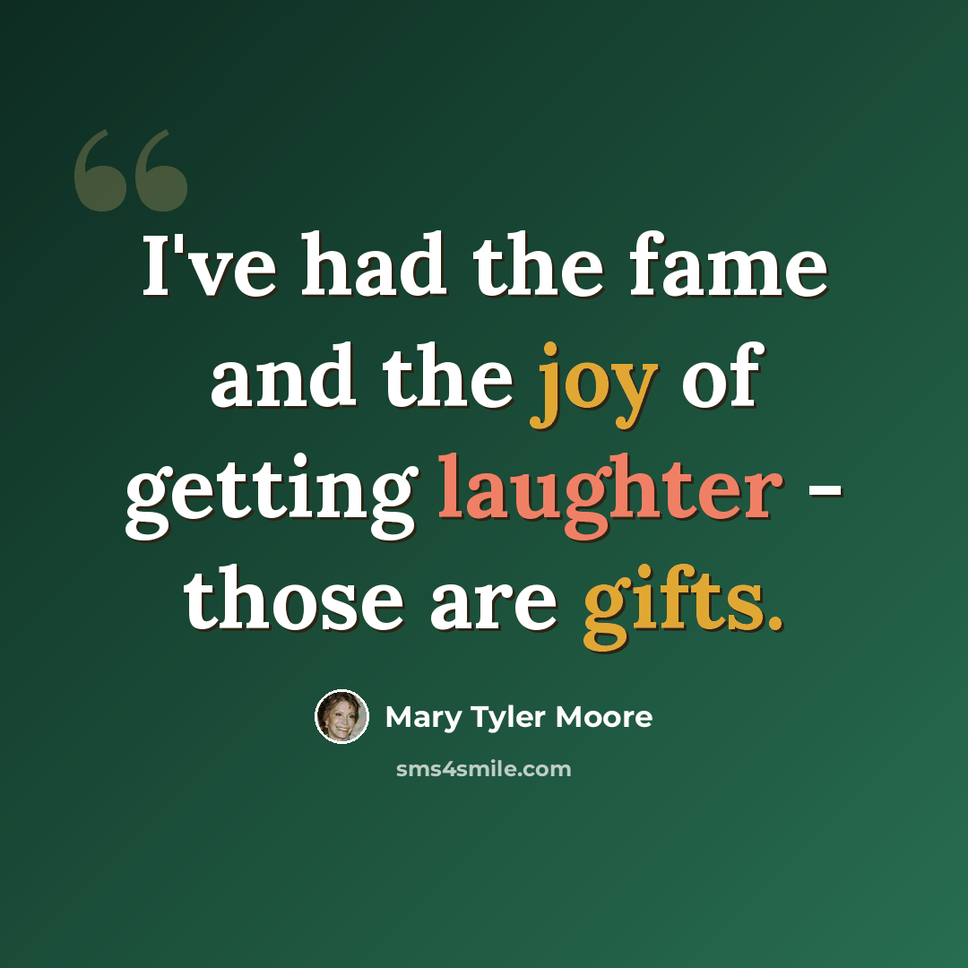“I've had the fame and the joy of getting laughter - those are gifts.” quote by Mary Tyler Moore
