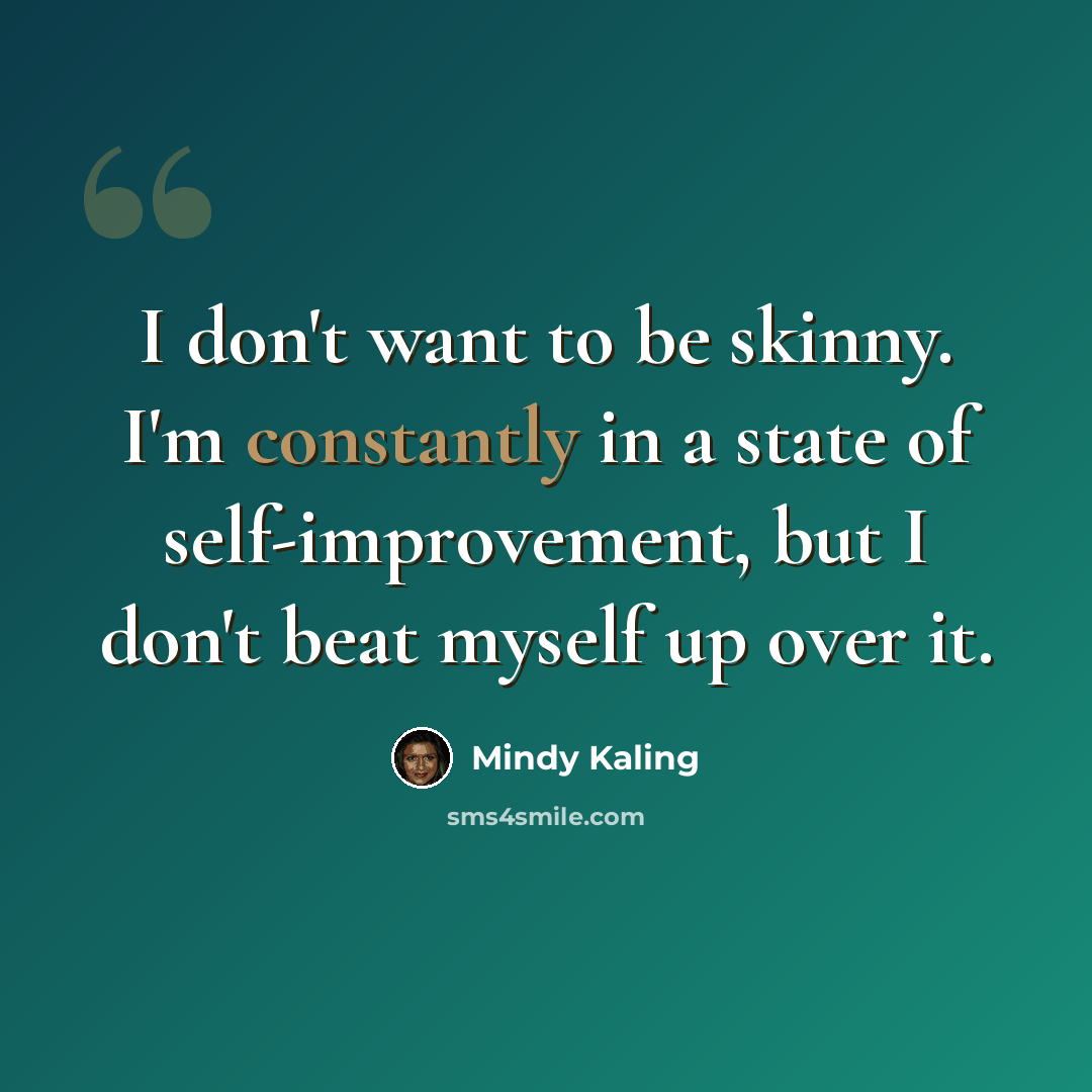 “I don't want to be skinny. I'm constantly in a state of self-improvement, but I don't beat myself up over it.” quote by Mindy Kaling