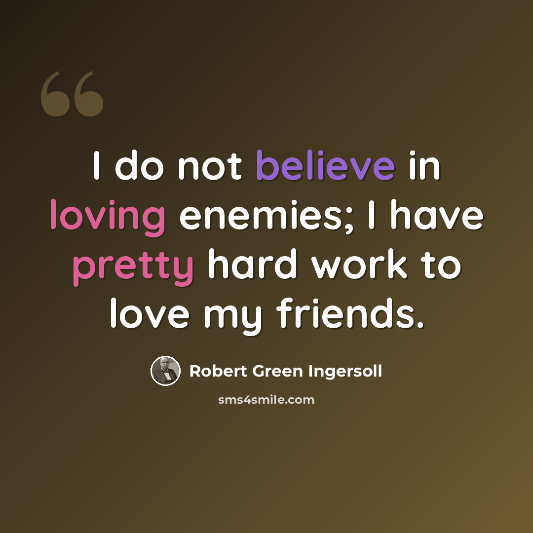 “I do not believe in loving enemies; I have pretty hard work to love my friends.” quote by Robert Green Ingersoll