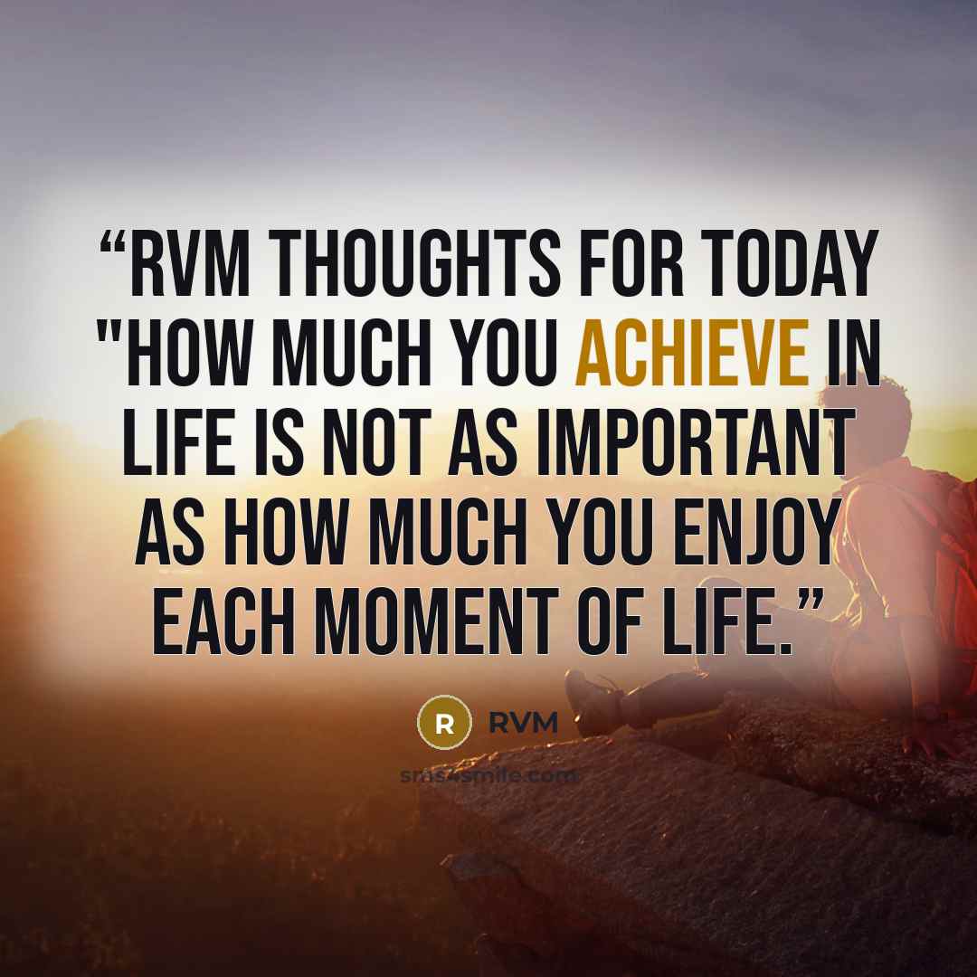 “RVM Thoughts for today "How much you achieve in life is not as important as how much you enjoy each moment of Life.” quote by RVM