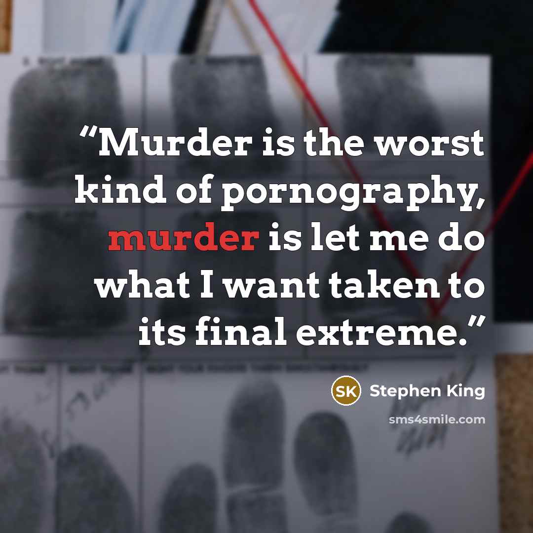 “Murder is the worst kind of pornography, murder is let me do what I want taken to its final extreme.” quote by Stephen King