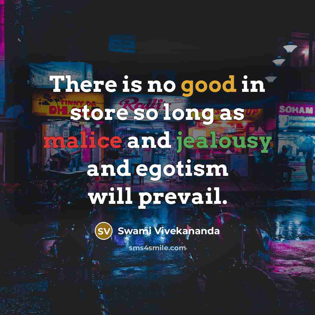 “There is no good in store so long as malice and jealousy and egotism will prevail.” quote by Swami Vivekananda