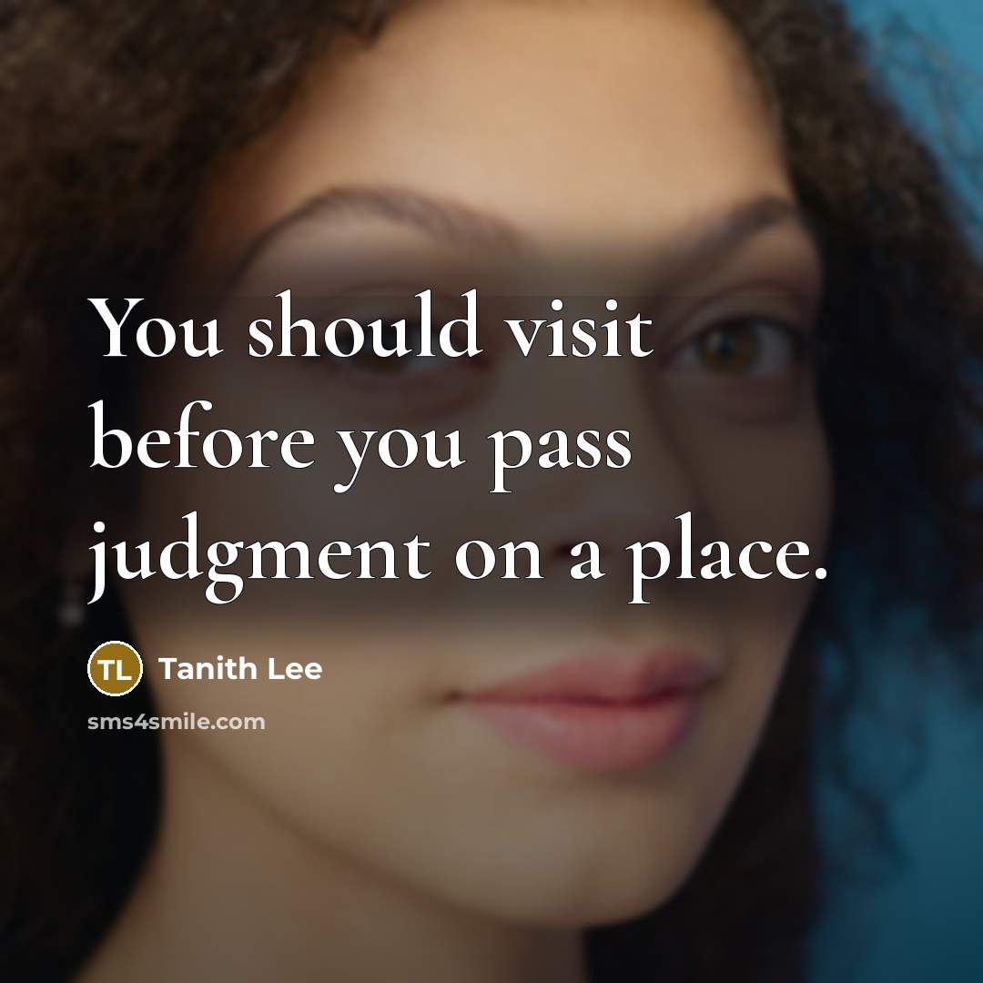 “You should visit before you pass judgment on a place.” quote by Tanith Lee