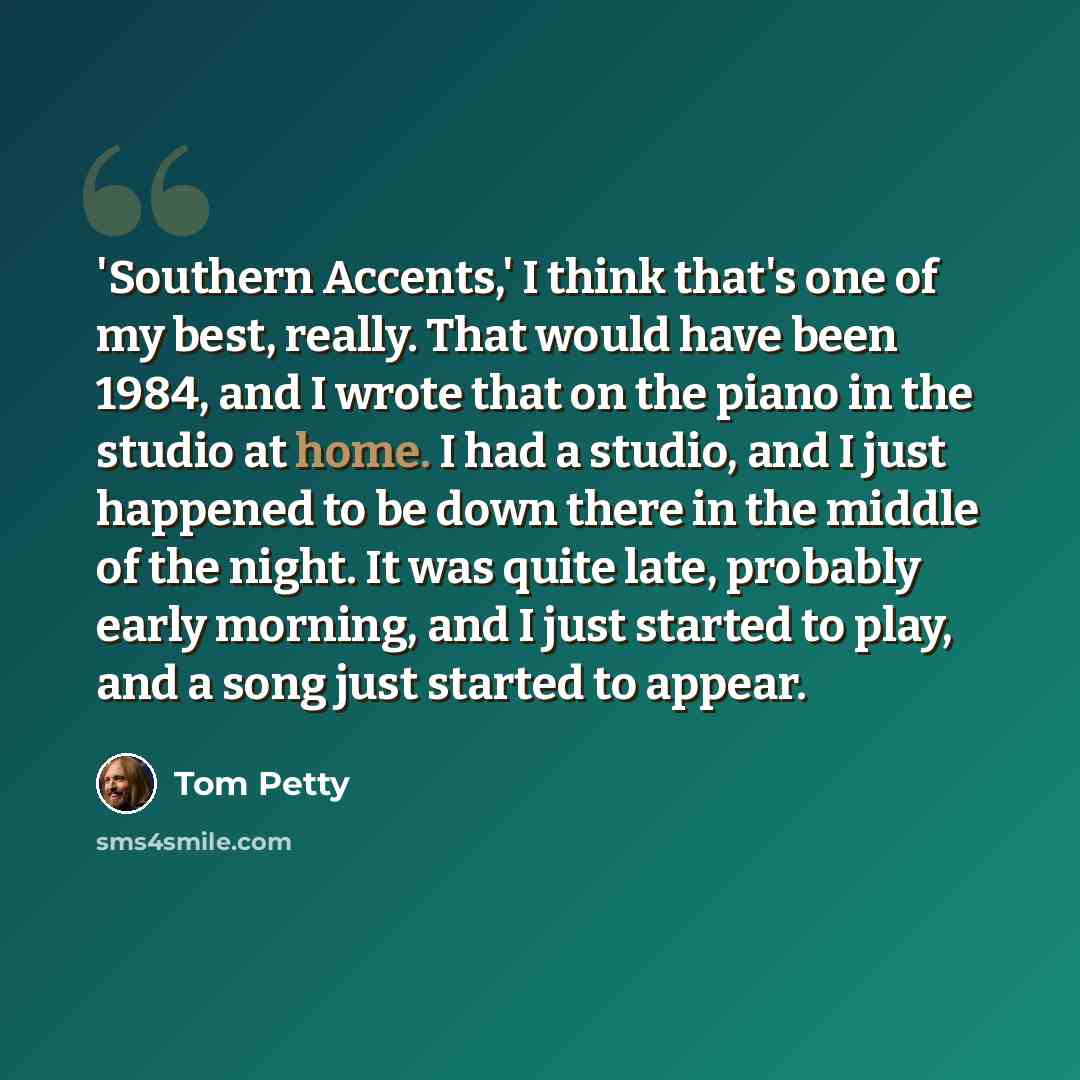 “'Southern Accents,' I think that's one of my best, really. That would have been 1984, and I wrote that on the piano in the studio at home. I had a studio, and I just happened to be down there in the middle of the night. It was quite late, probably early morning, and I just started to play, and a…” quote by Tom Petty