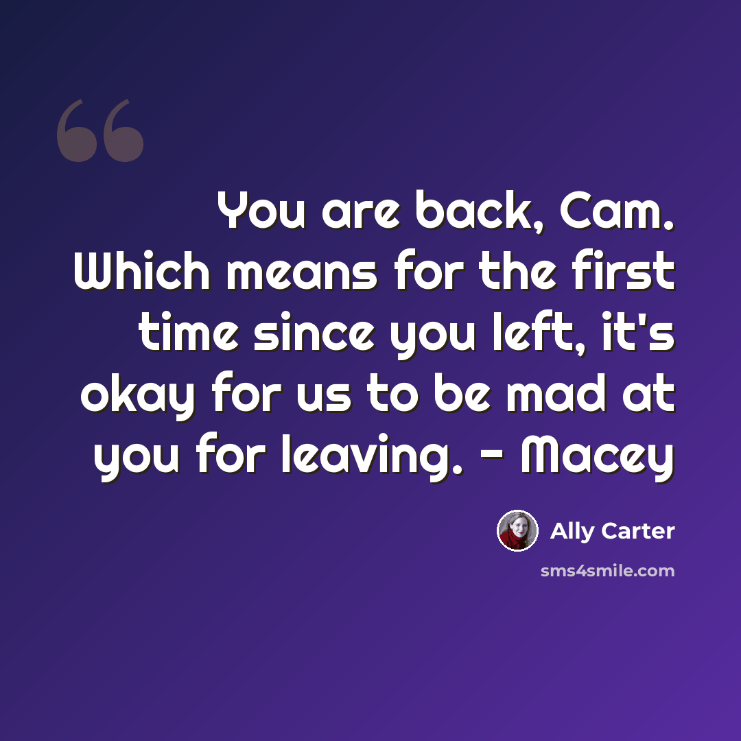“You are back, Cam. Which means for the first time since you left, it's okay for us to be mad at you for leaving. - Macey” quote by Ally Carter