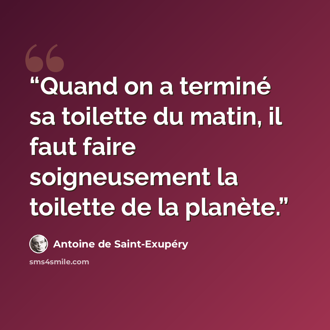 “Quand on a terminé sa toilette du matin, il faut faire soigneusement la toilette de la planète.” quote by Antoine de Saint-Exupéry