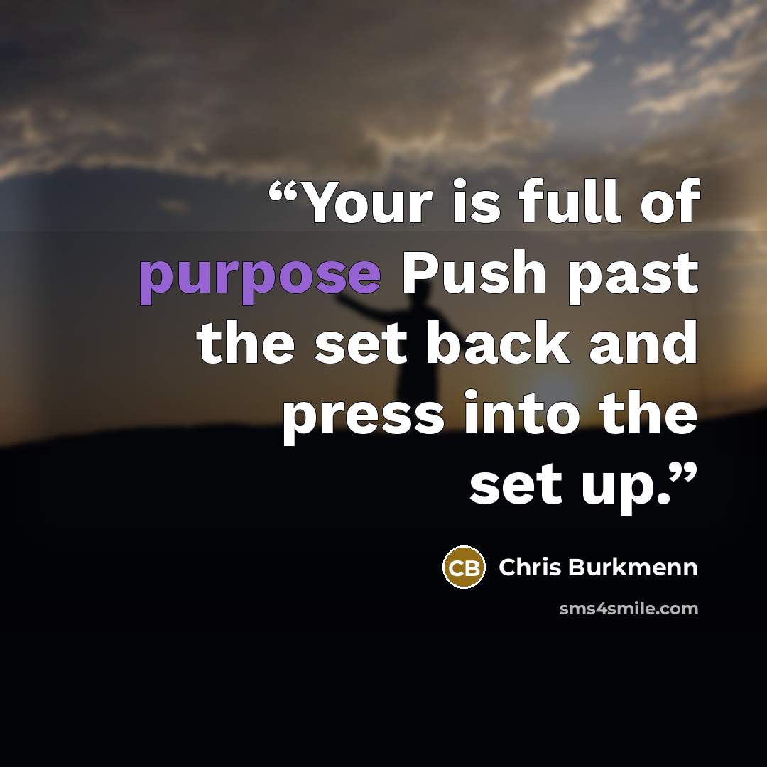 “Your is full of purpose Push past the set back and press into the set up.” quote by Chris Burkmenn