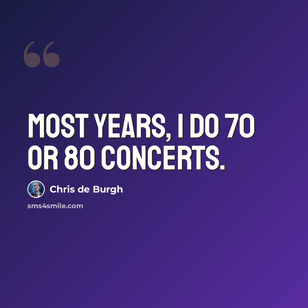 “Most years, I do 70 or 80 concerts.” quote by Chris de Burgh