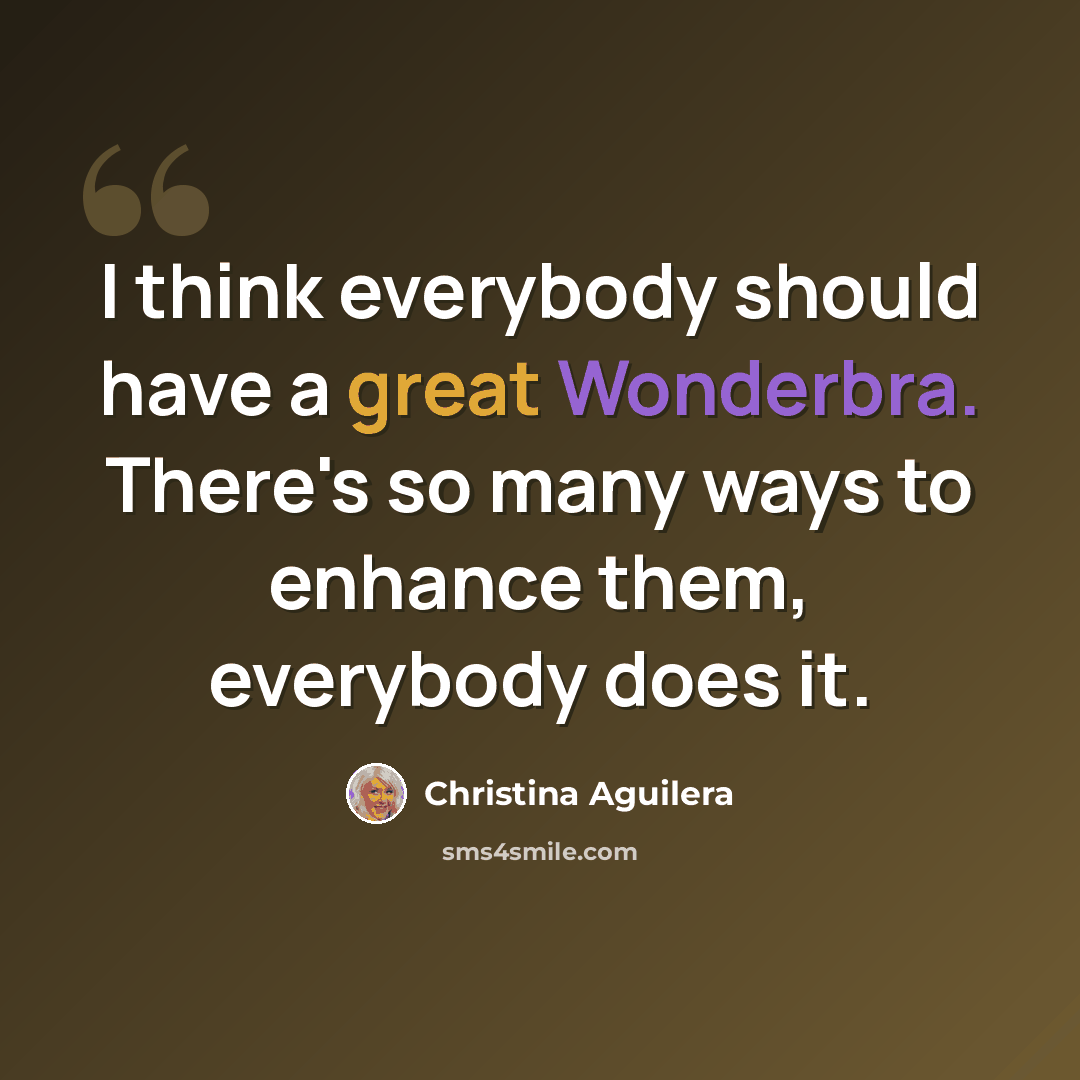 “I think everybody should have a great Wonderbra. There's so many ways to enhance them, everybody does it.” quote by Christina Aguilera
