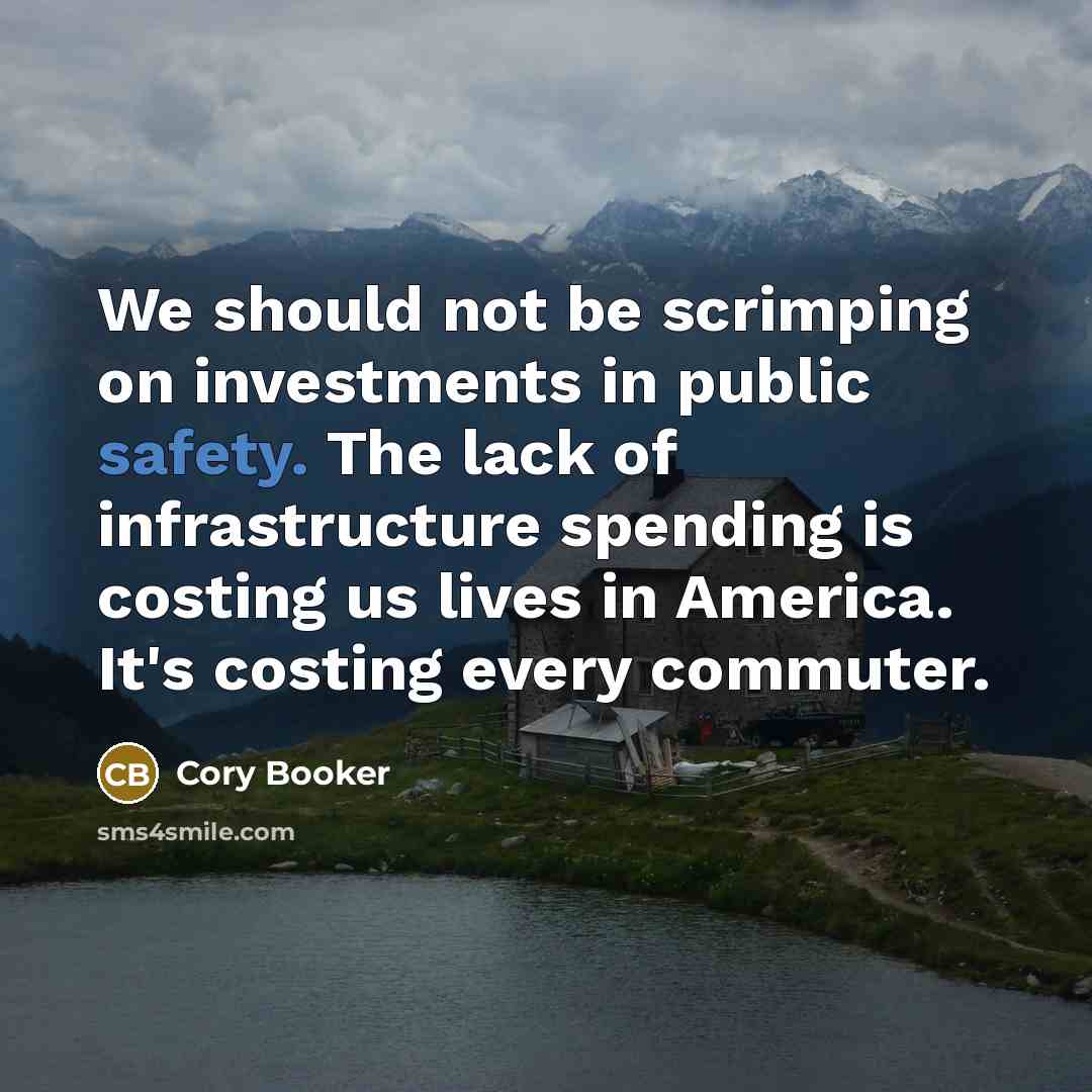 “We should not be scrimping on investments in public safety. The lack of infrastructure spending is costing us lives in America. It's costing every commuter.” quote by Cory Booker