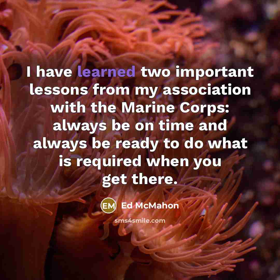 “I have learned two important lessons from my association with the Marine Corps: always be on time and always be ready to do what is required when you get there.” quote by Ed McMahon