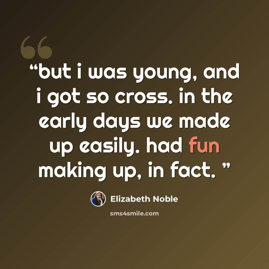 “but i was young, and i got so cross. in the early days we made up easily. had fun making up, in fact.” quote by Elizabeth Noble