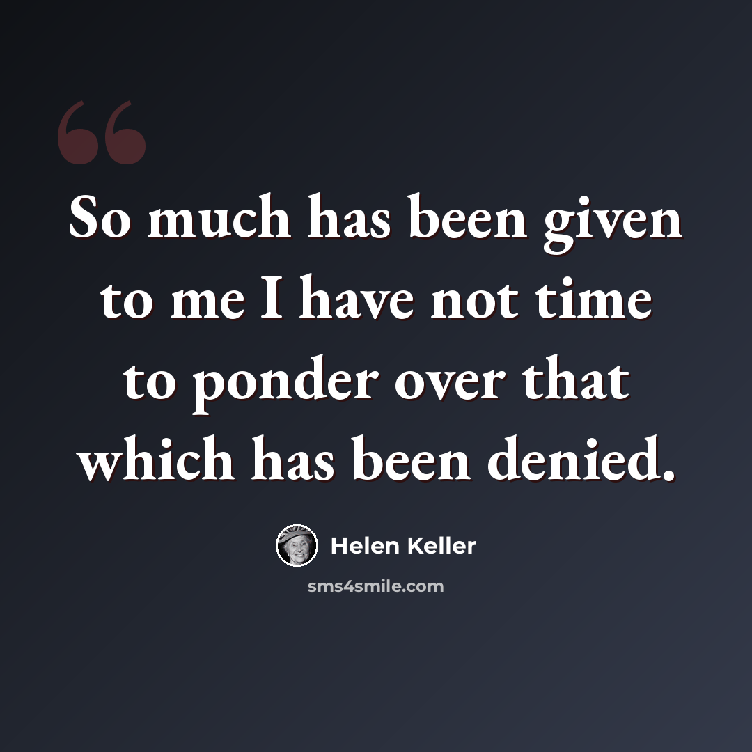 “So much has been given to me I have not time to ponder over that which has been denied.” quote by Helen Keller