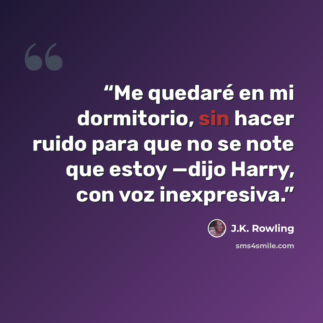 “Me quedaré en mi dormitorio, sin hacer ruido para que no se note que estoy —dijo Harry, con voz inexpresiva.” quote by J.K. Rowling
