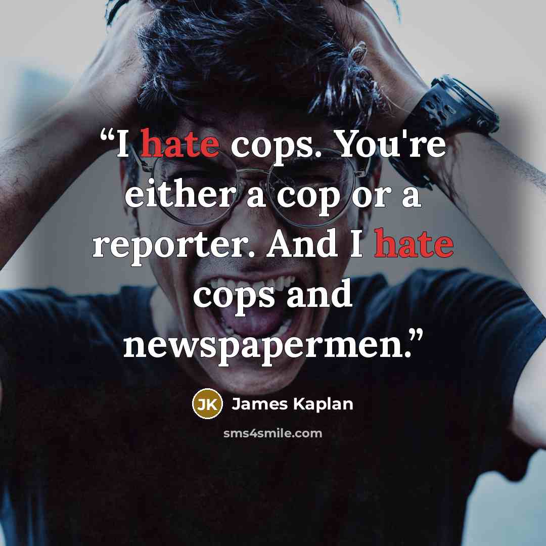 “I hate cops. You're either a cop or a reporter. And I hate cops and newspapermen.” quote by James Kaplan