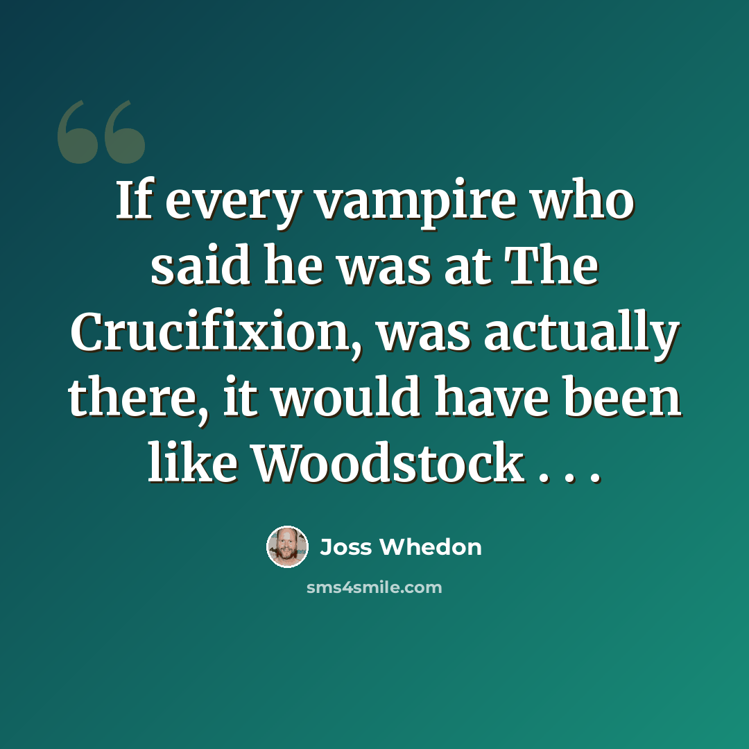 “If every vampire who said he was at The Crucifixion, was actually there, it would have been like Woodstock . . .” quote by Joss Whedon