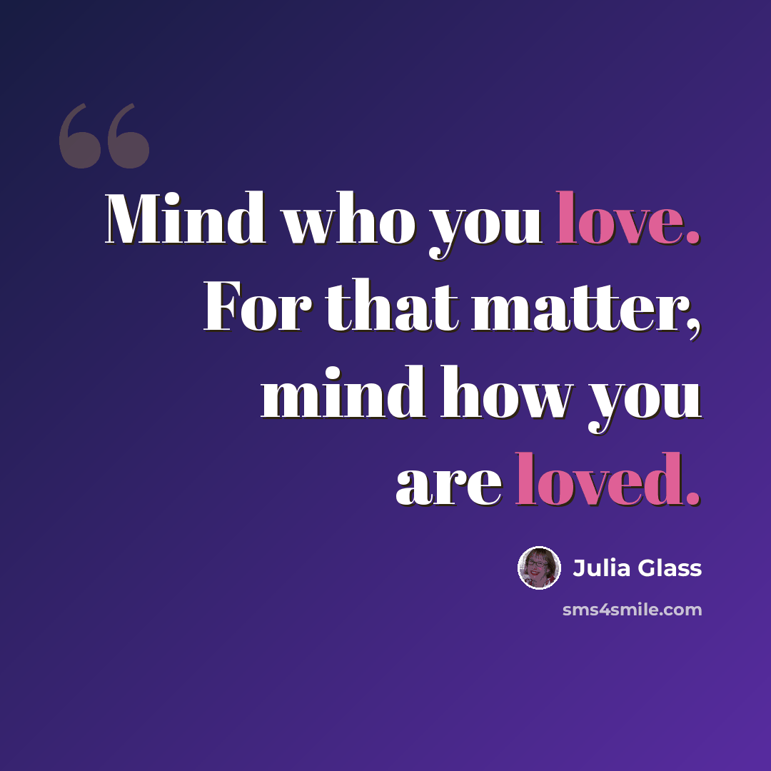 “Mind who you love. For that matter, mind how you are loved.” quote by Julia Glass