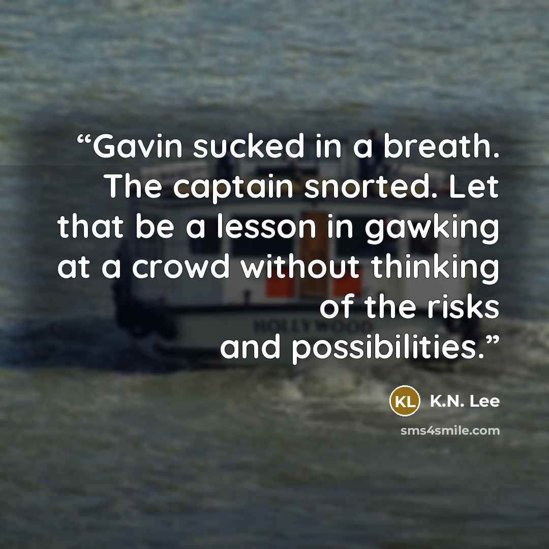 “Gavin sucked in a breath. The captain snorted. Let that be a lesson in gawking at a crowd without thinking of the risks and possibilities.” quote by K.N. Lee