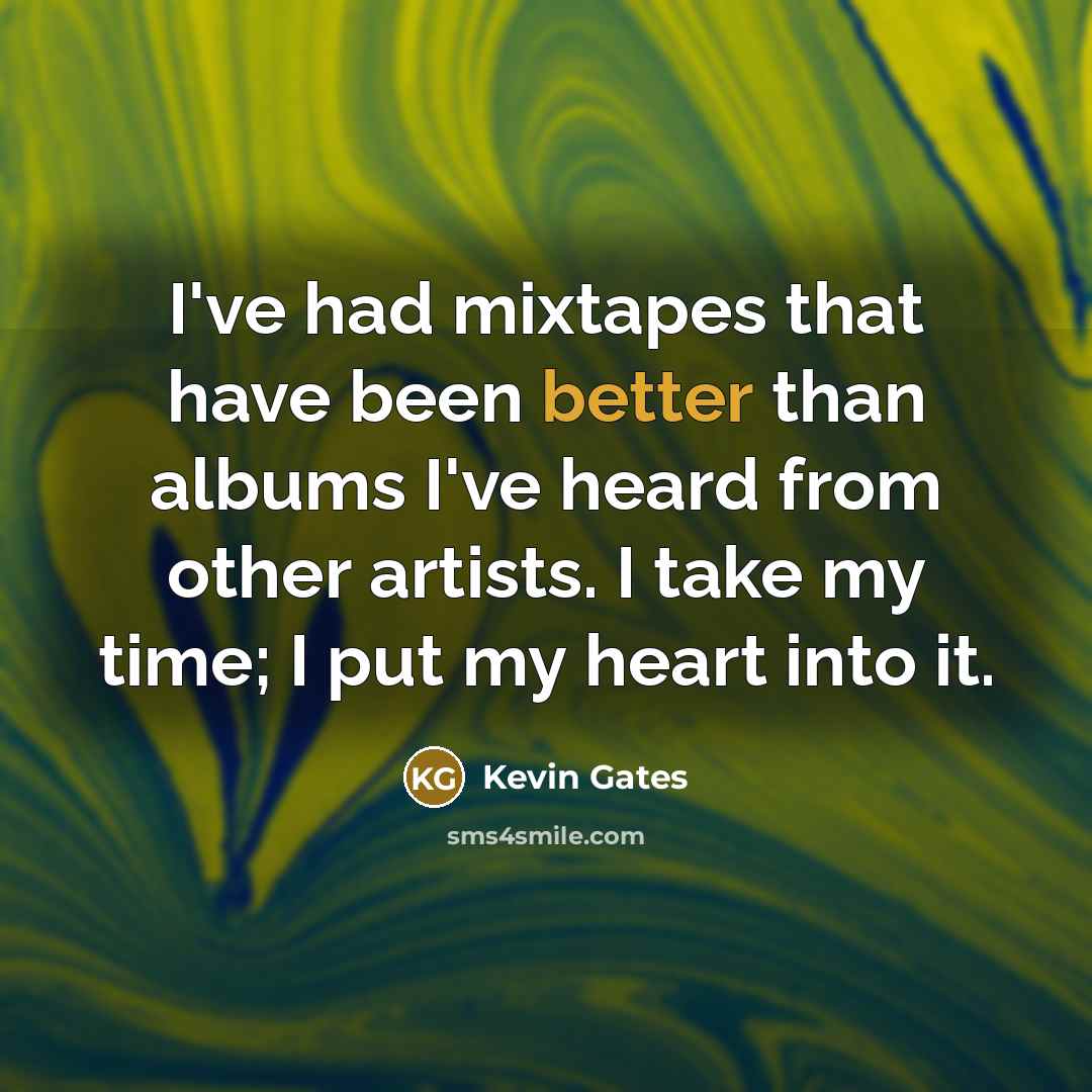 “I've had mixtapes that have been better than albums I've heard from other artists. I take my time; I put my heart into it.” quote by Kevin Gates