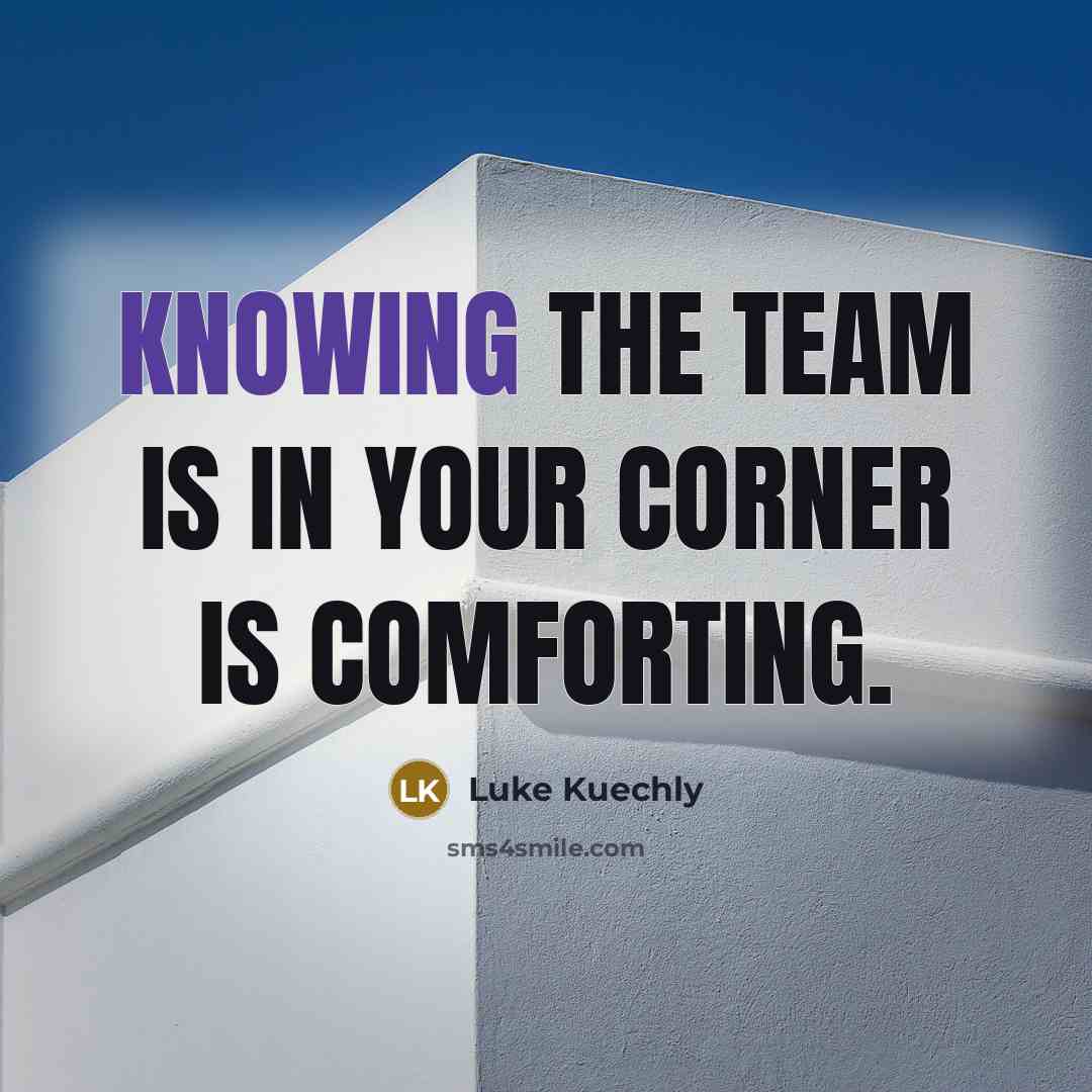 “Knowing the team is in your corner is comforting.” quote by Luke Kuechly
